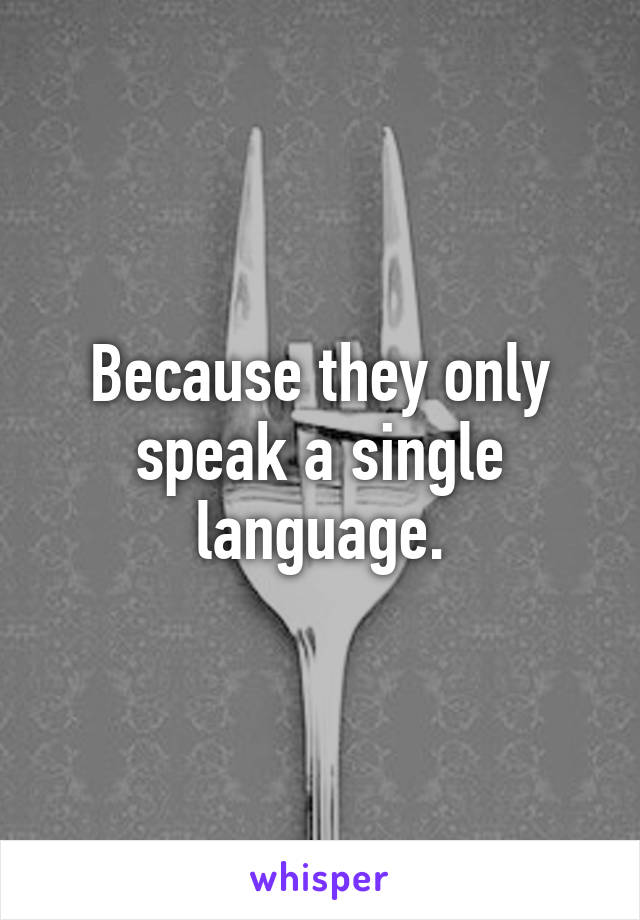 Because they only speak a single language.