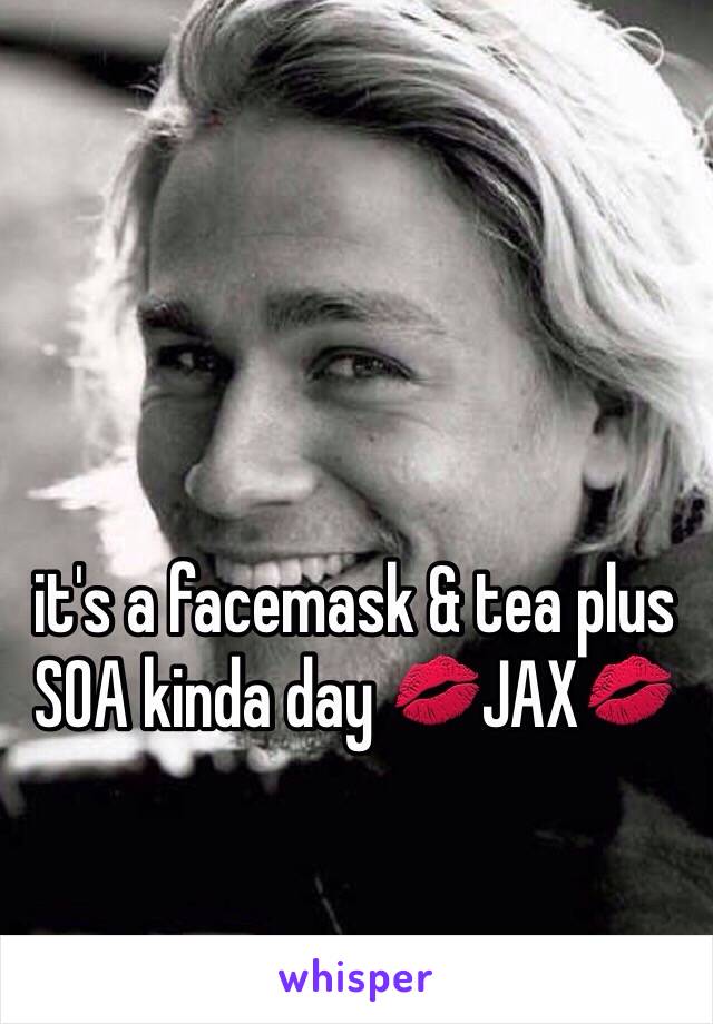 it's a facemask & tea plus SOA kinda day 💋JAX💋