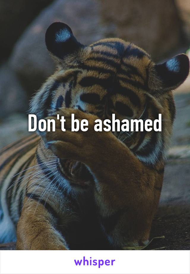 Don't be ashamed
