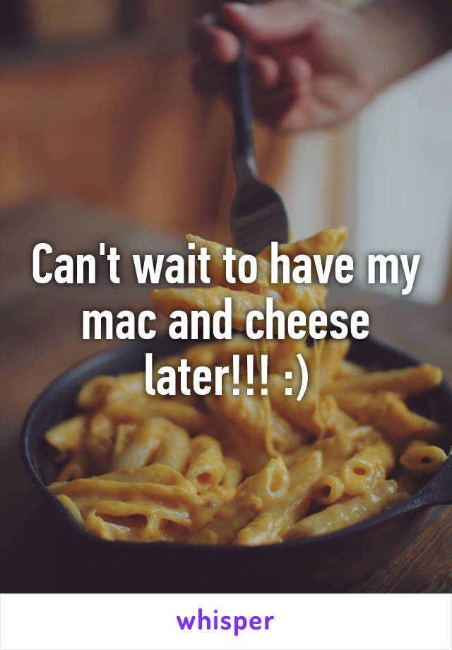 Can't wait to have my mac and cheese later!!! :)