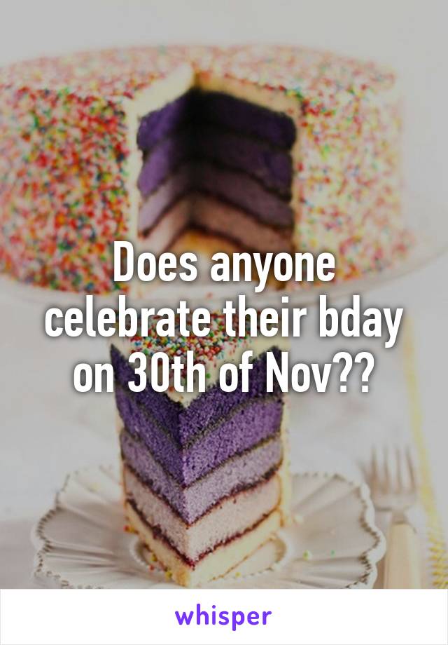 Does anyone celebrate their bday on 30th of Nov??