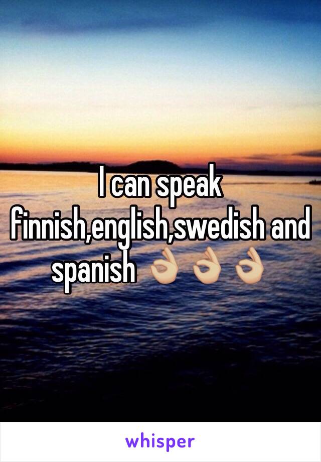 I can speak finnish,english,swedish and spanish 👌🏼👌🏼👌🏼