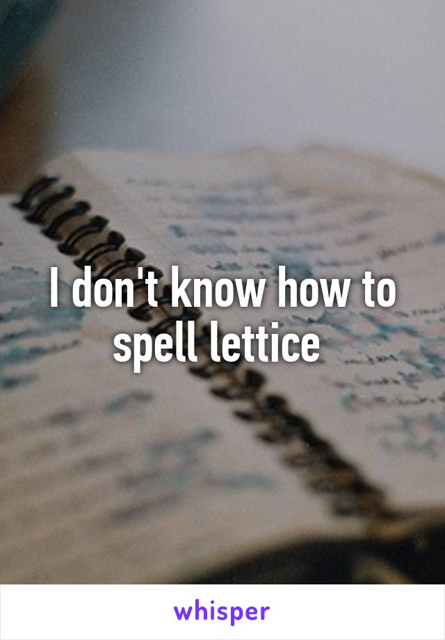 I don't know how to spell lettice 