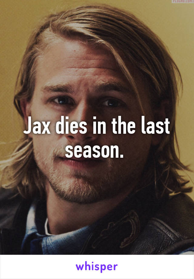 Jax dies in the last season. 