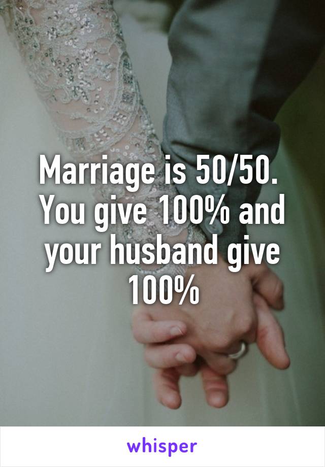 Marriage is 50/50. 
You give 100% and your husband give 100%