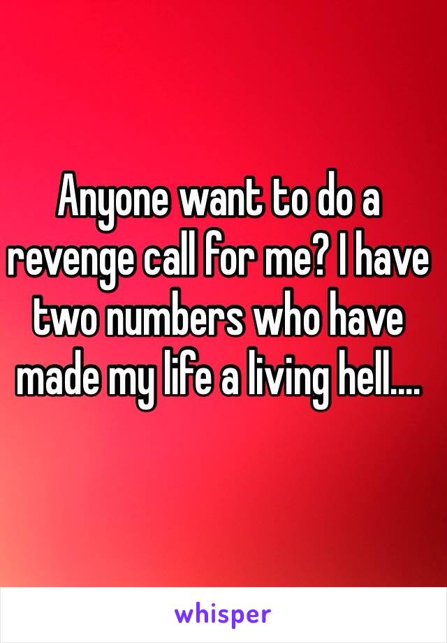 Anyone want to do a revenge call for me? I have two numbers who have made my life a living hell.... 