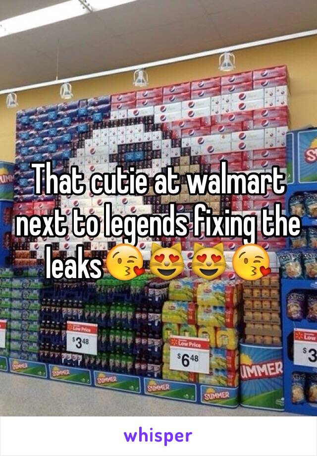 That cutie at walmart next to legends fixing the leaks😘😻😻😘