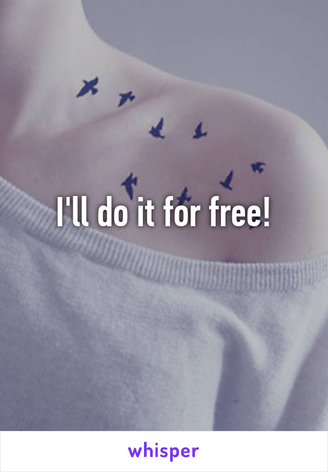 I'll do it for free!
