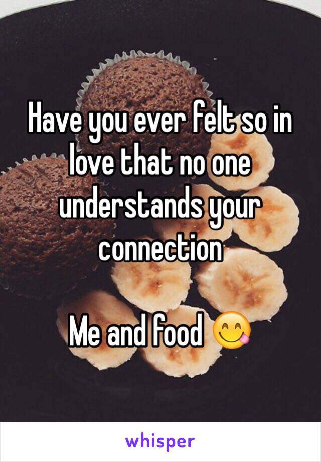 Have you ever felt so in love that no one understands your connection

Me and food 😋