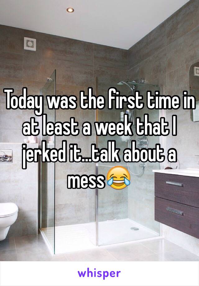 Today was the first time in at least a week that I jerked it...talk about a mess😂