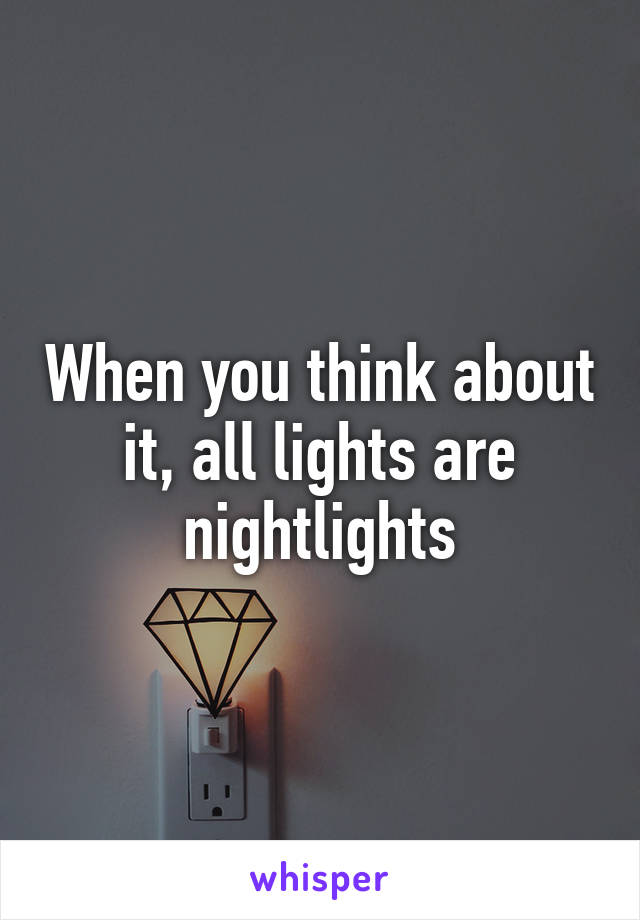 When you think about it, all lights are nightlights