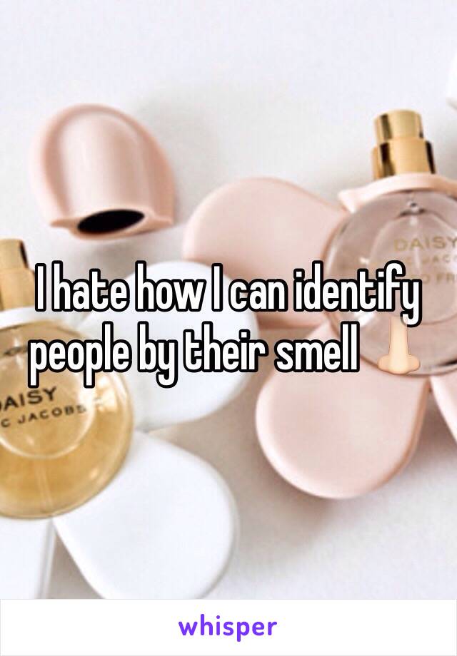 I hate how I can identify people by their smell 👃🏻