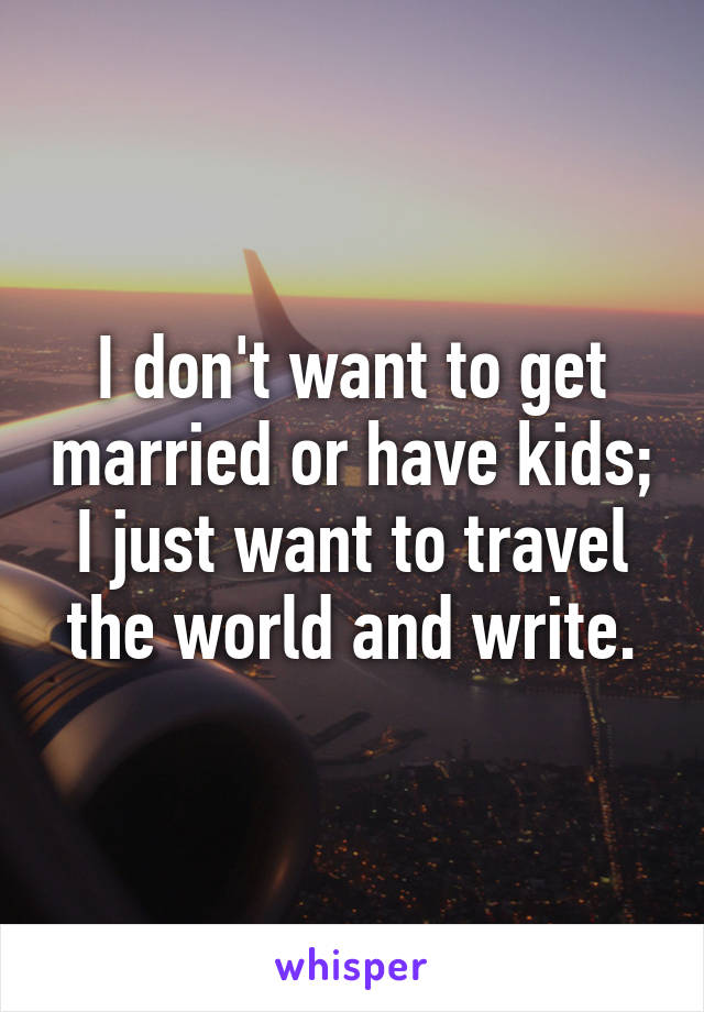 I don't want to get married or have kids; I just want to travel the world and write.