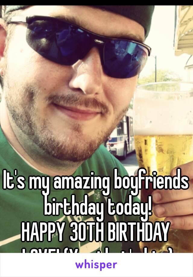 It's my amazing boyfriends birthday today!
HAPPY 30TH BIRTHDAY LOVE! (Yes that's him)