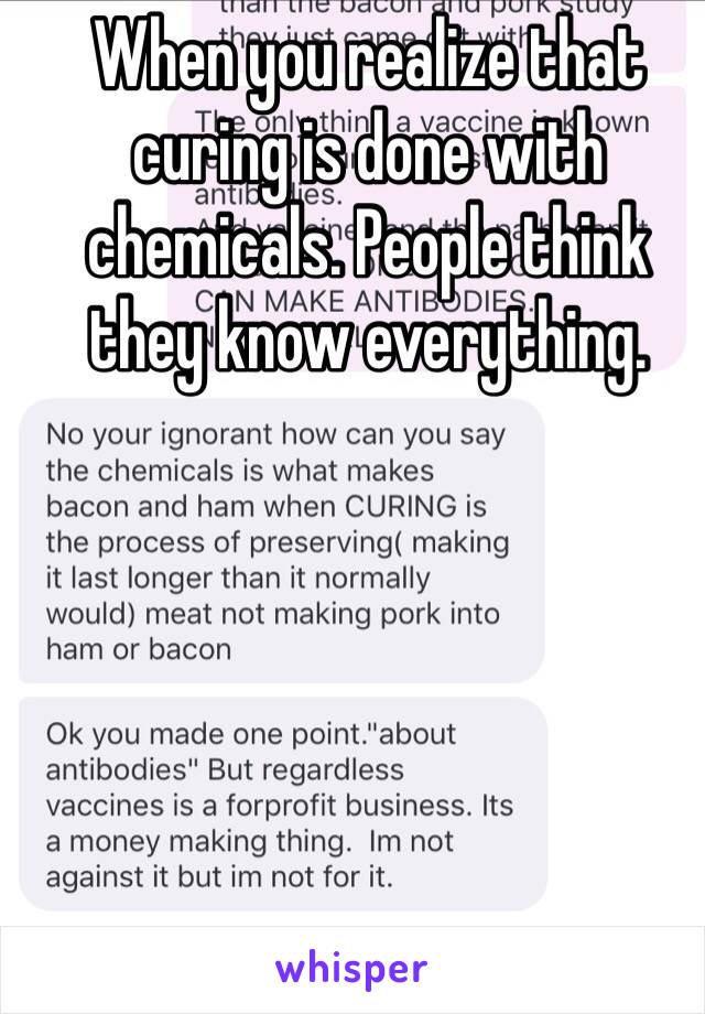 When you realize that curing is done with chemicals. People think they know everything. 