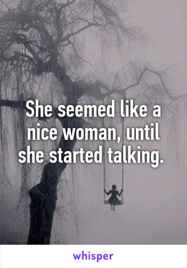 She seemed like a nice woman, until she started talking. 