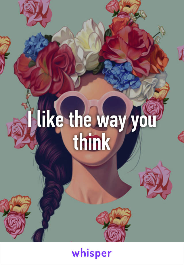 I like the way you think