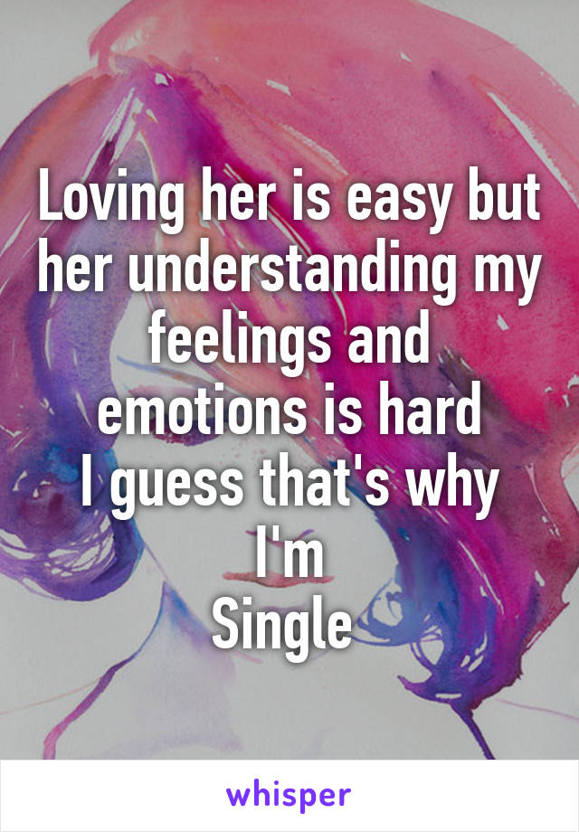 Loving her is easy but her understanding my feelings and emotions is hard
I guess that's why I'm
Single 