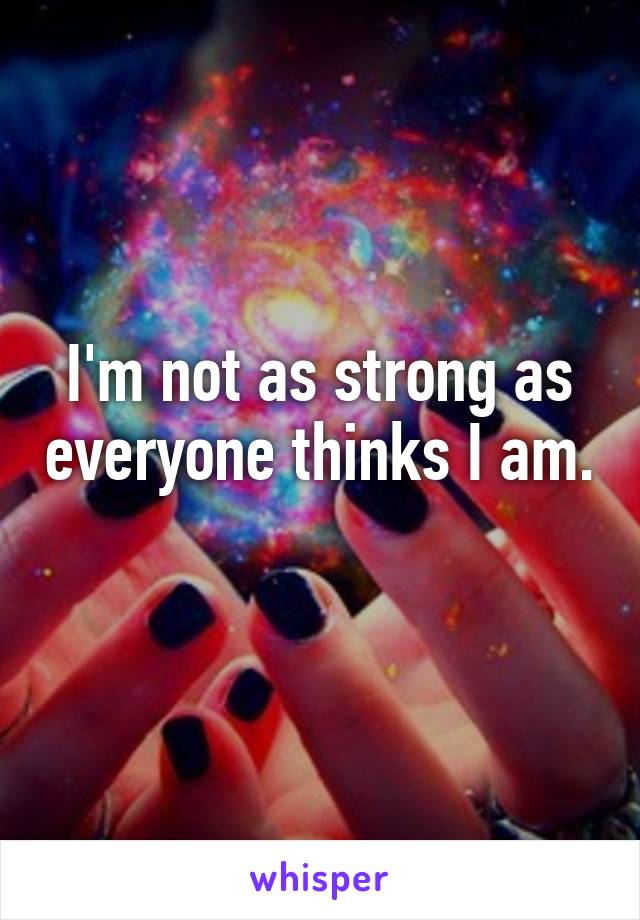 I'm not as strong as everyone thinks I am. 