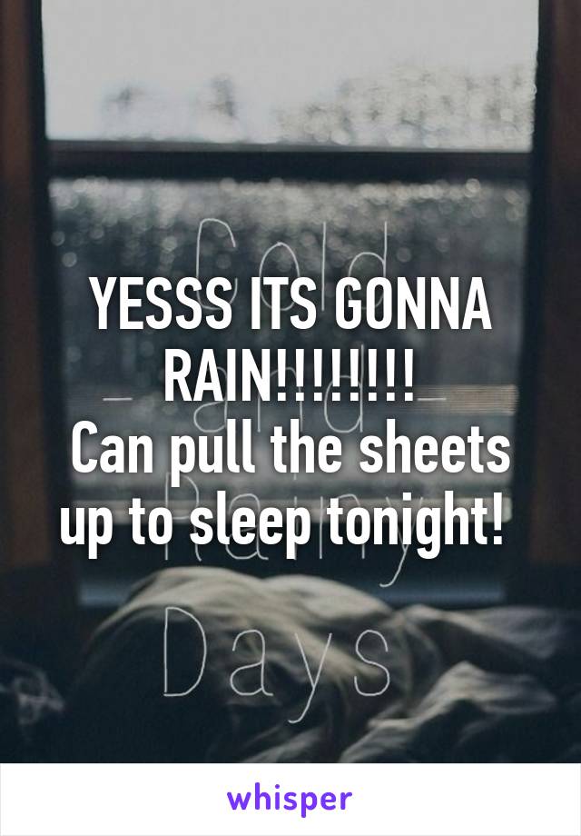 YESSS ITS GONNA RAIN!!!!!!!!
Can pull the sheets up to sleep tonight! 