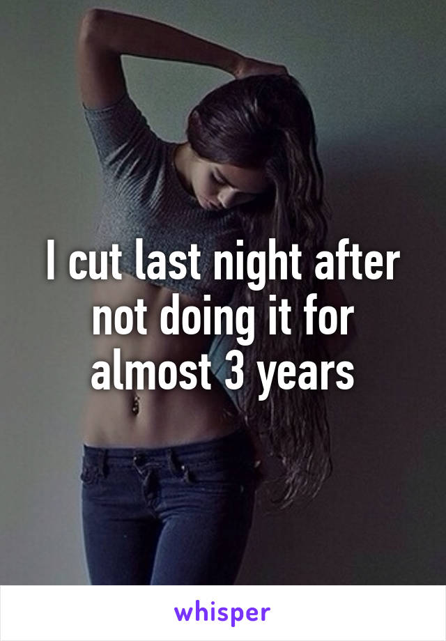 I cut last night after not doing it for almost 3 years