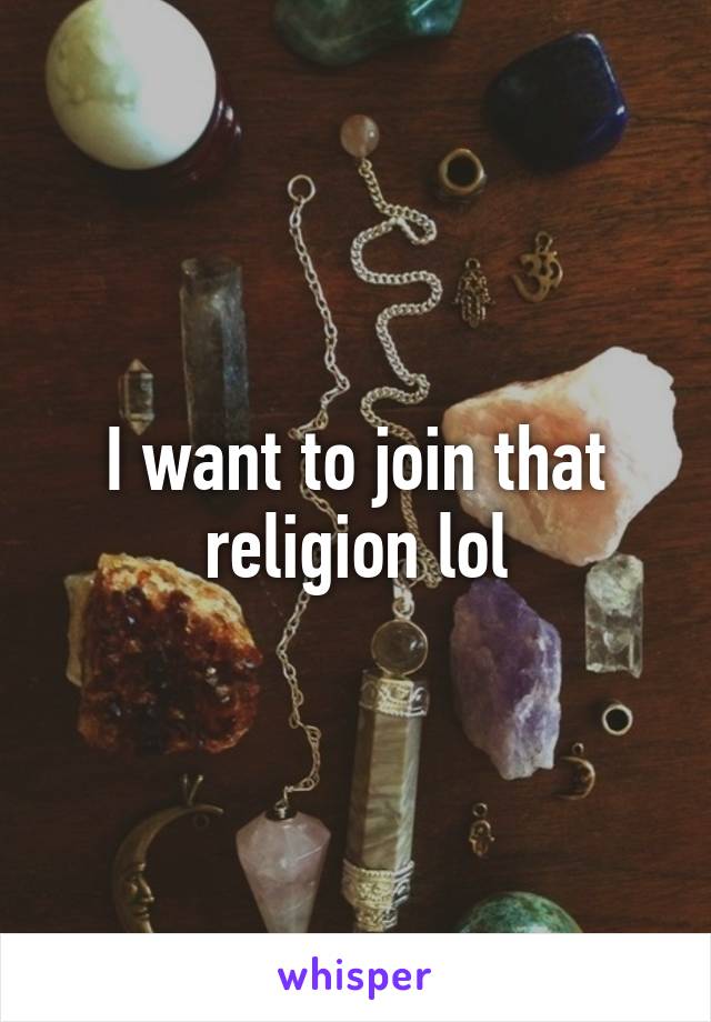 I want to join that religion lol