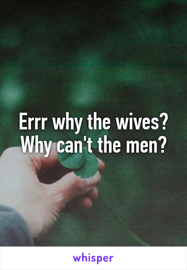 Errr why the wives? Why can't the men?