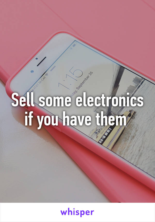 Sell some electronics if you have them 