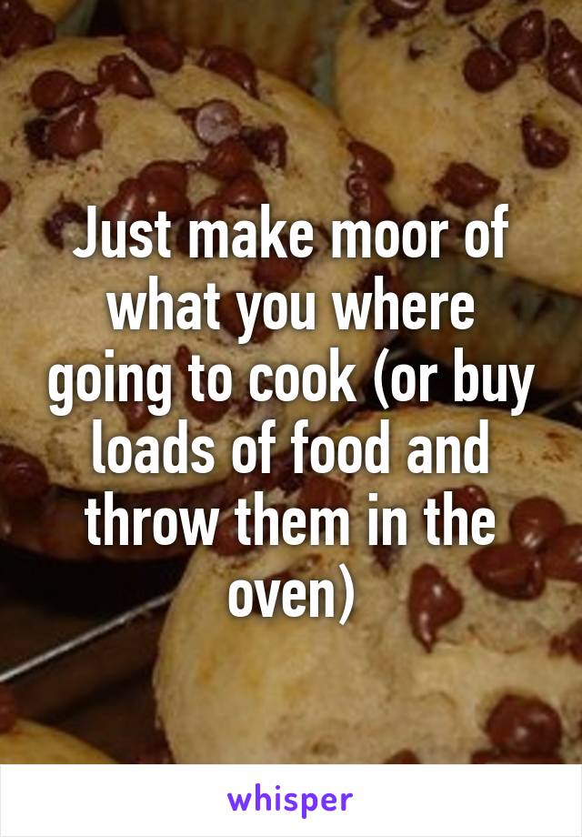 Just make moor of what you where going to cook (or buy loads of food and throw them in the oven)