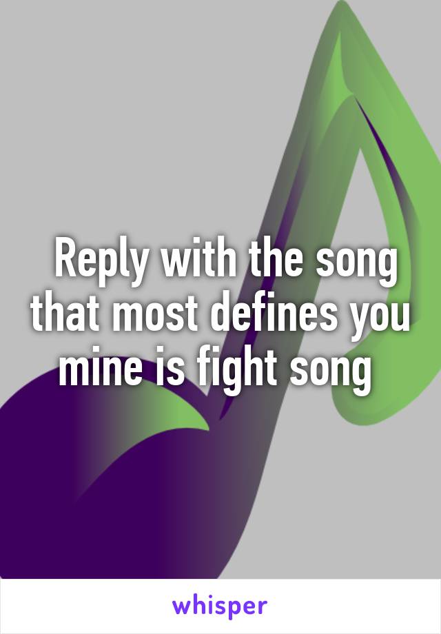  Reply with the song that most defines you mine is fight song 