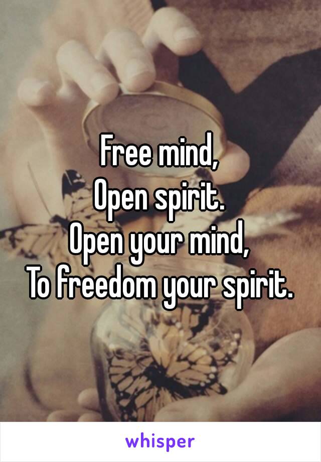 Free mind,
Open spirit.
Open your mind,
To freedom your spirit.