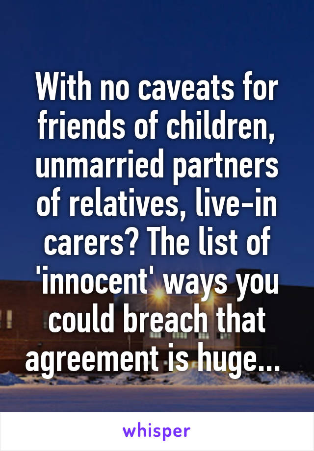 With no caveats for friends of children, unmarried partners of relatives, live-in carers? The list of 'innocent' ways you could breach that agreement is huge... 