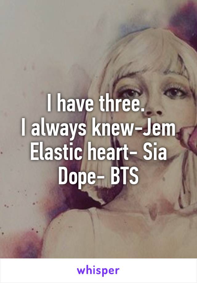 I have three. 
I always knew-Jem
Elastic heart- Sia
Dope- BTS