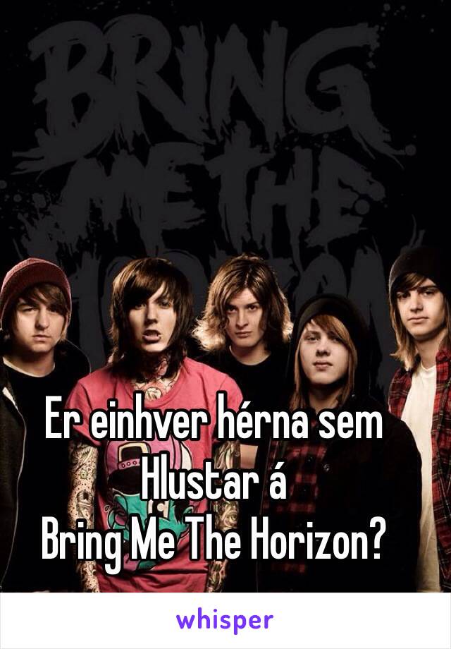 
Er einhver hérna sem
Hlustar á 
Bring Me The Horizon?