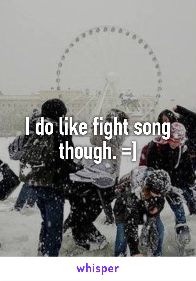 I do like fight song though. =]