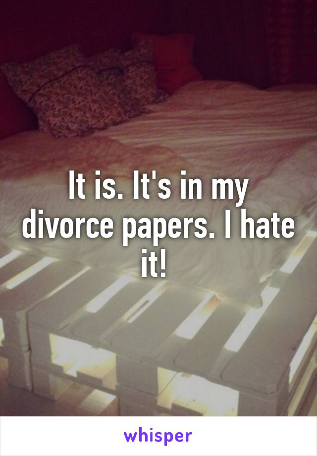 It is. It's in my divorce papers. I hate it! 