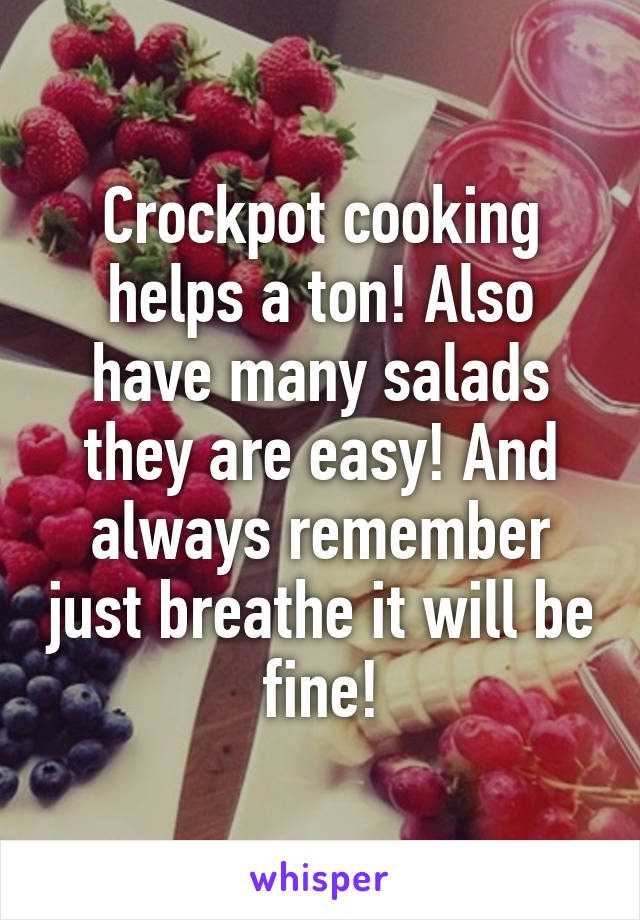 Crockpot cooking helps a ton! Also have many salads they are easy! And always remember just breathe it will be fine!