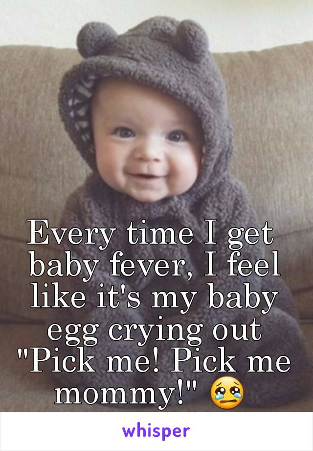 Every time I get baby fever, I feel like it's my baby egg crying out "Pick me! Pick me mommy!" 😢 