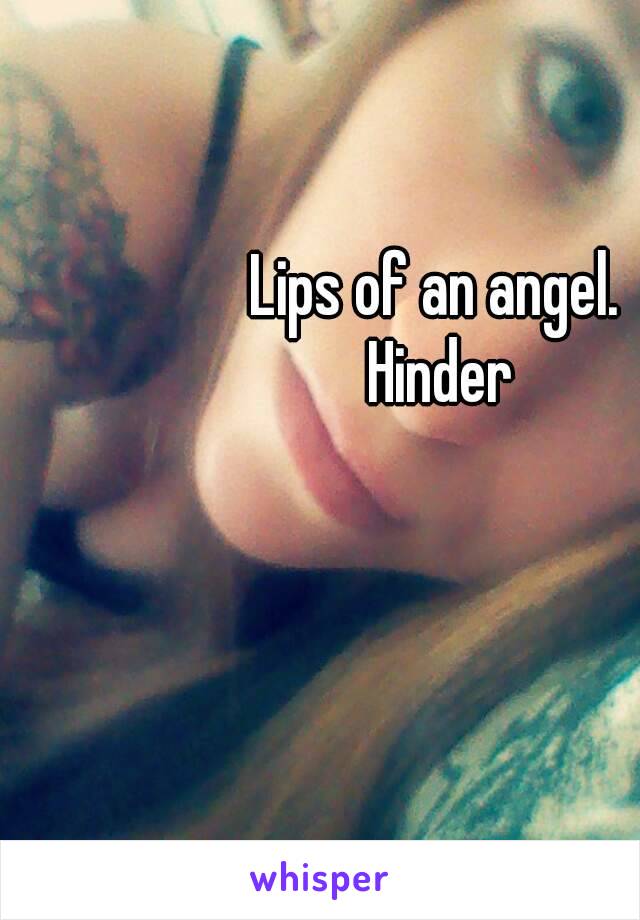 Lips of an angel. 
Hinder