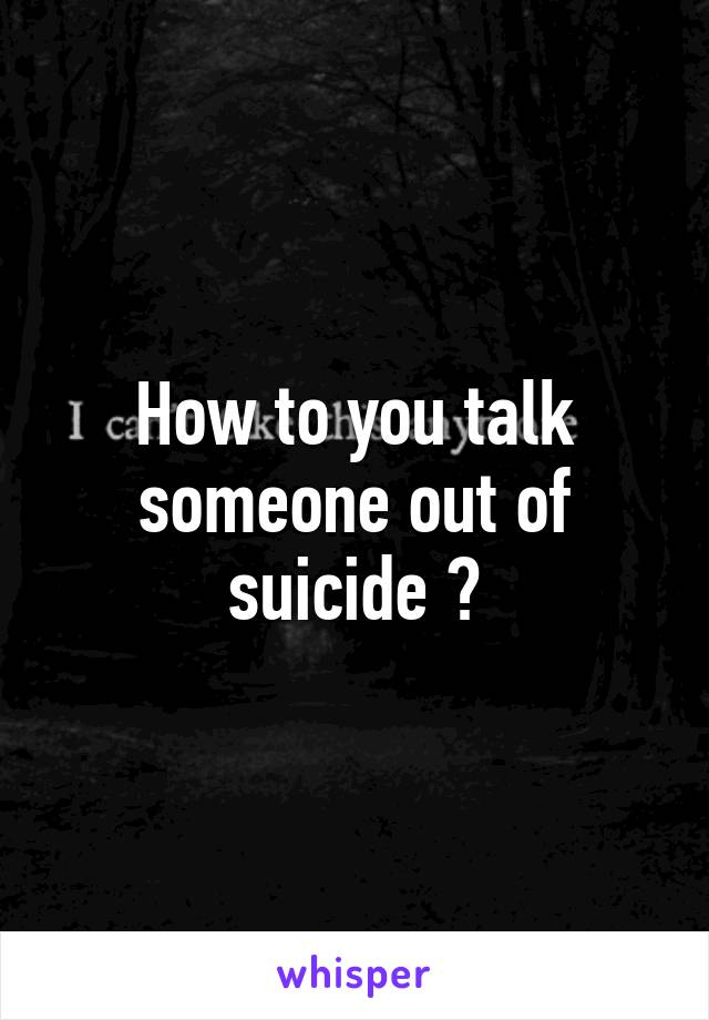 How to you talk someone out of suicide ?