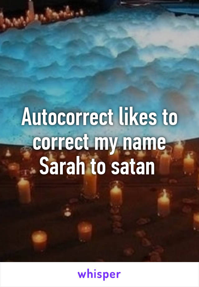 Autocorrect likes to correct my name Sarah to satan 