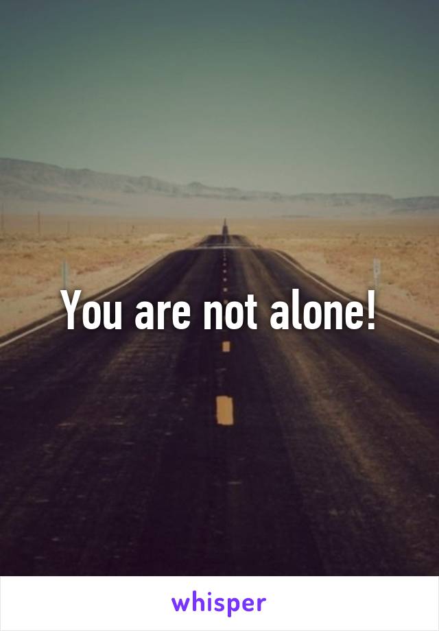 You are not alone!