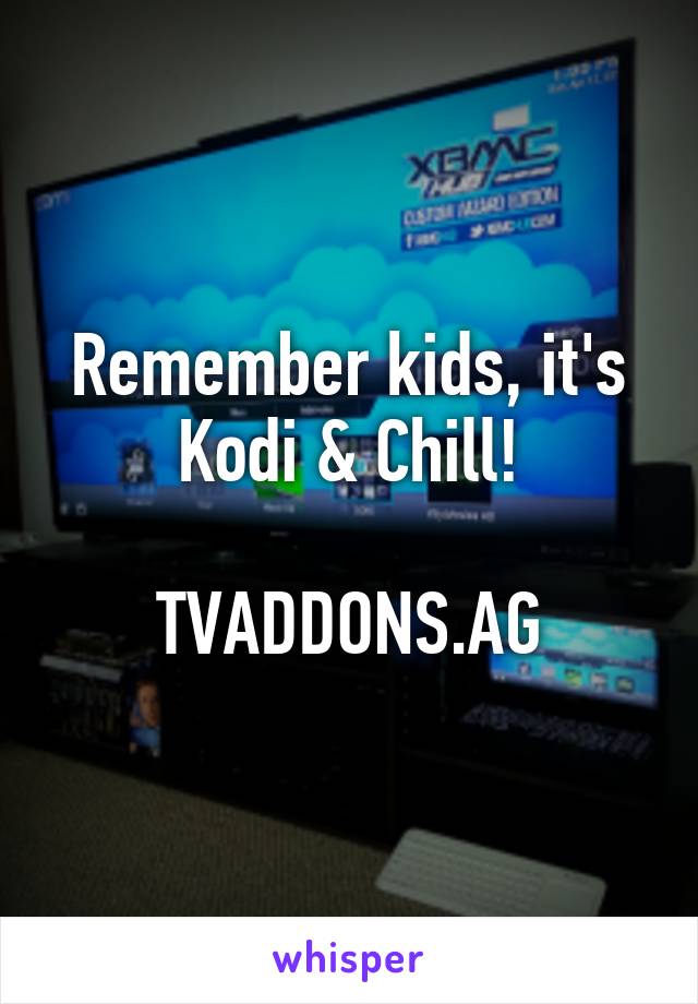 Remember kids, it's Kodi & Chill!

TVADDONS.AG