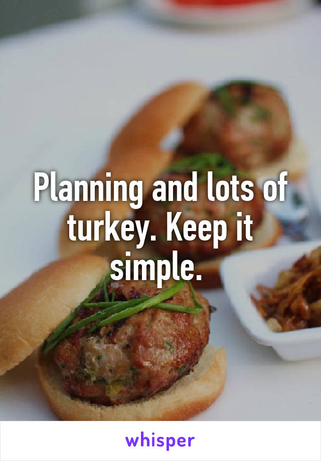 Planning and lots of turkey. Keep it simple. 