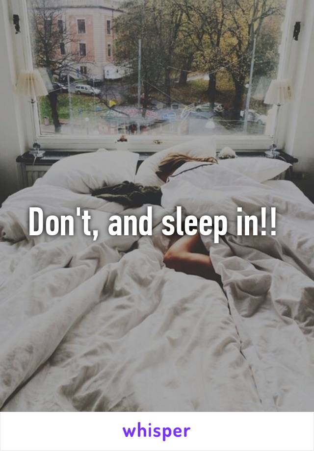 Don't, and sleep in!! 