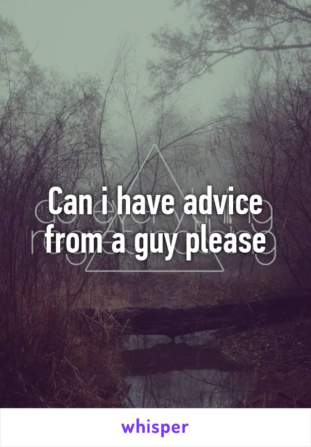 Can i have advice from a guy please