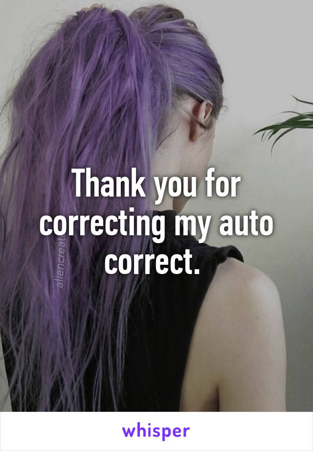 Thank you for correcting my auto correct. 