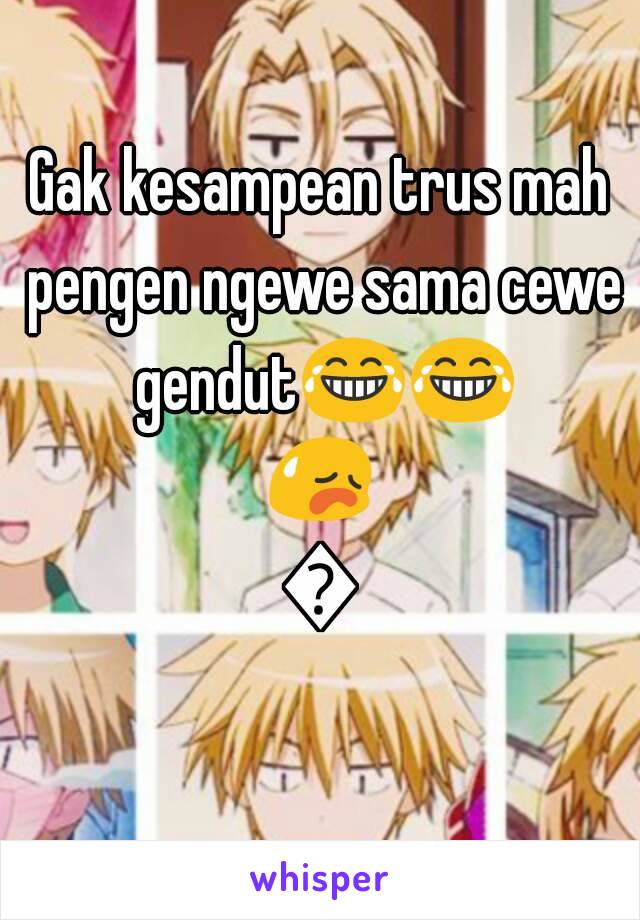 Gak kesampean trus mah pengen ngewe sama cewe gendut😂😂😥😥