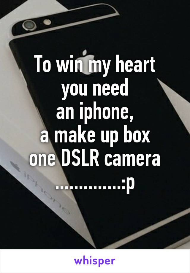 To win my heart
you need
an iphone,
a make up box
one DSLR camera
..............:p
