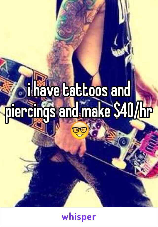 i have tattoos and piercings and make $40/hr 🤓